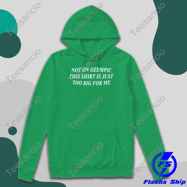Official Not On Ozempic This Shirt Is Just Too Big For Me Shirt, Hoodie, Sweatshirt, Tank Top And Long Sleeve Tee